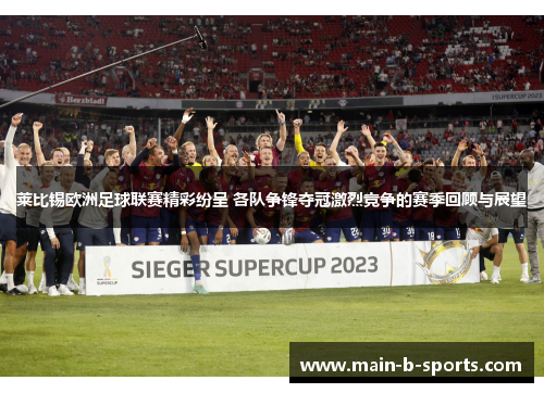 莱比锡欧洲足球联赛精彩纷呈 各队争锋夺冠激烈竞争的赛季回顾与展望