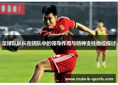 足球队队长在团队中的领导作用与精神支柱地位探讨