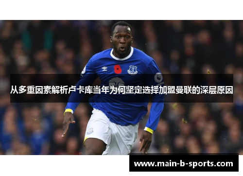 从多重因素解析卢卡库当年为何坚定选择加盟曼联的深层原因