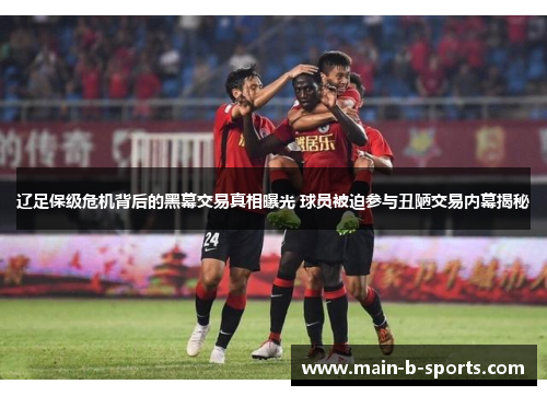 辽足保级危机背后的黑幕交易真相曝光 球员被迫参与丑陋交易内幕揭秘