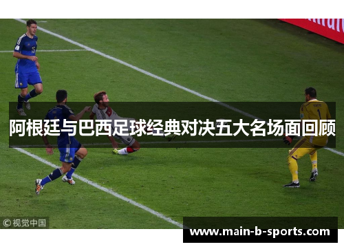 阿根廷与巴西足球经典对决五大名场面回顾