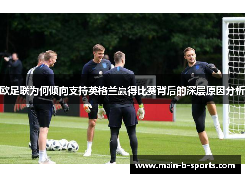 欧足联为何倾向支持英格兰赢得比赛背后的深层原因分析