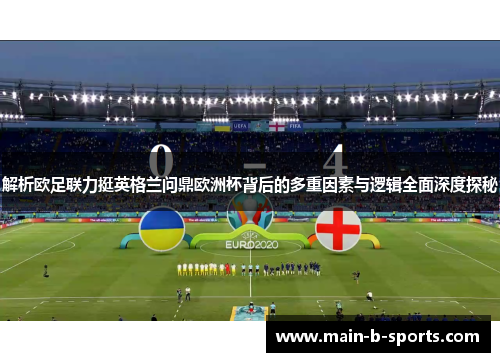 解析欧足联力挺英格兰问鼎欧洲杯背后的多重因素与逻辑全面深度探秘