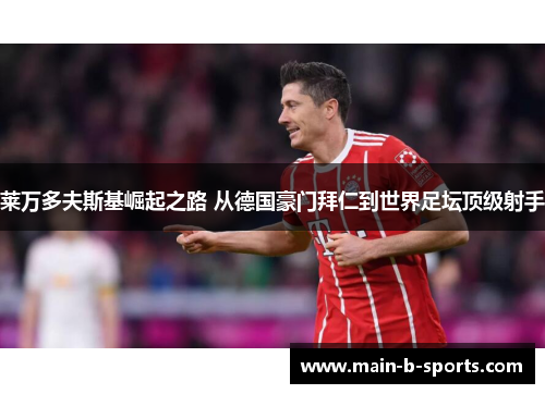 莱万多夫斯基崛起之路 从德国豪门拜仁到世界足坛顶级射手