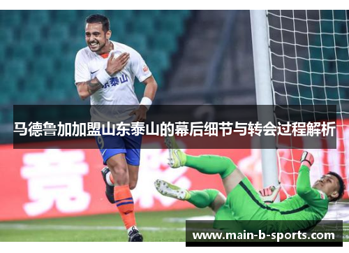 马德鲁加加盟山东泰山的幕后细节与转会过程解析