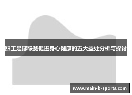 职工足球联赛促进身心健康的五大益处分析与探讨