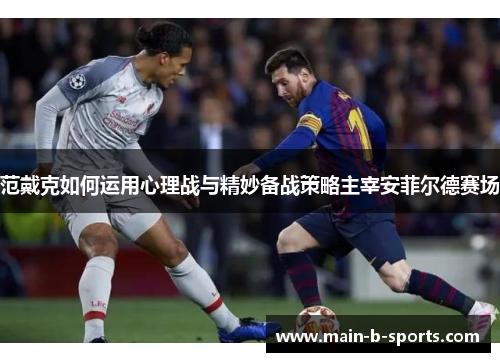 范戴克如何运用心理战与精妙备战策略主宰安菲尔德赛场