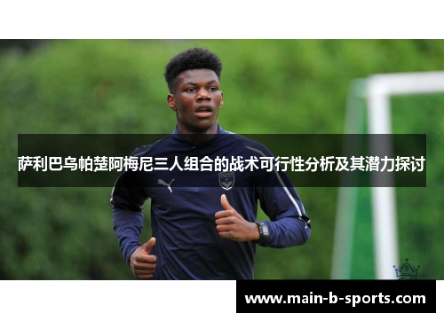 萨利巴乌帕楚阿梅尼三人组合的战术可行性分析及其潜力探讨