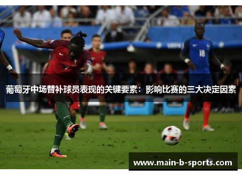 葡萄牙中场替补球员表现的关键要素：影响比赛的三大决定因素