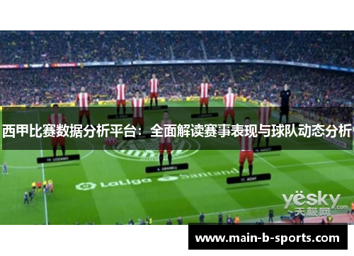 西甲比赛数据分析平台：全面解读赛事表现与球队动态分析