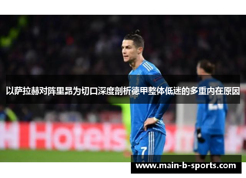 以萨拉赫对阵里昂为切口深度剖析德甲整体低迷的多重内在原因