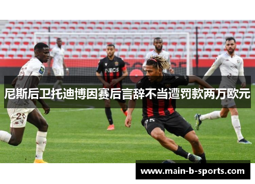 尼斯后卫托迪博因赛后言辞不当遭罚款两万欧元