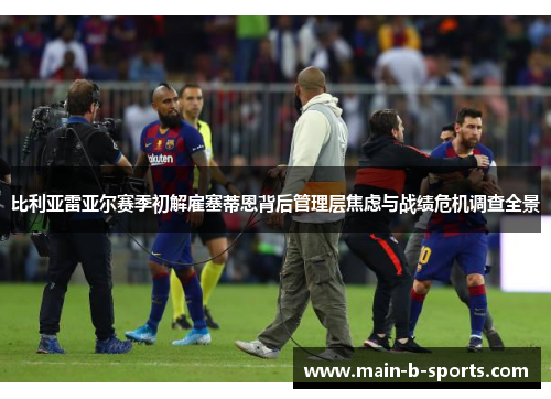 比利亚雷亚尔赛季初解雇塞蒂恩背后管理层焦虑与战绩危机调查全景