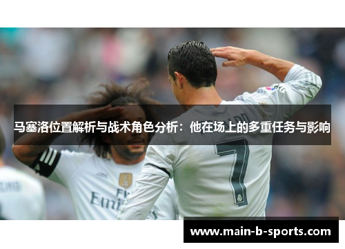 马塞洛位置解析与战术角色分析：他在场上的多重任务与影响
